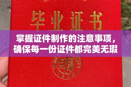 辉县掌握证件制作的注意事项，确保每一份证件都完美无瑕